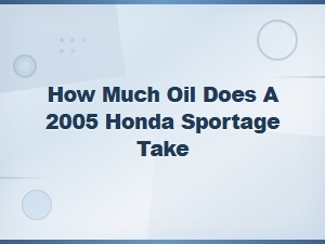 How Much Oil Does a 2005 Honda Sportage Take