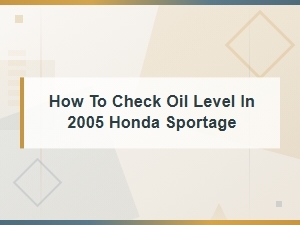 How to Check Oil Level in 2005 Honda Sportage